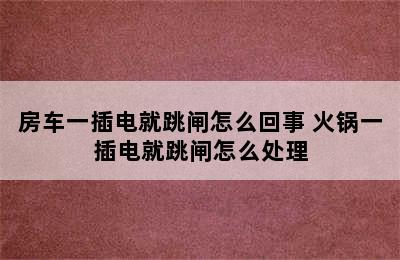 房车一插电就跳闸怎么回事 火锅一插电就跳闸怎么处理